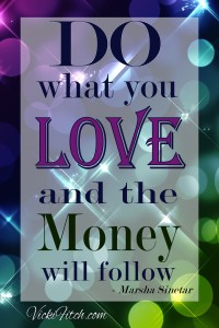 Do what you love and the money will follow - www.vickifitch.com