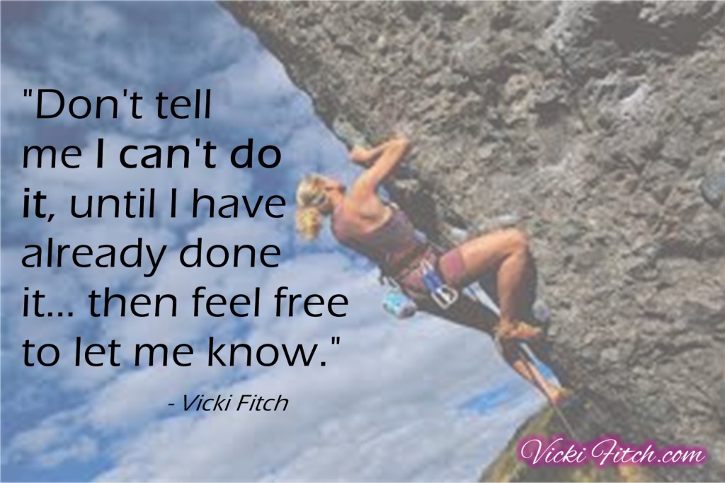 Don't tell me I can't do it until I've already done it... - Vicki Fitch