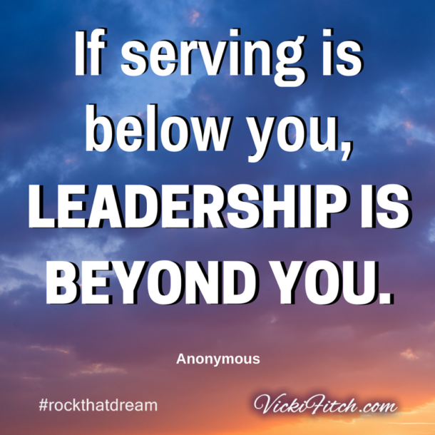 If Serving Is Below You Leadership Is Beyond You Anonymous Vicki Fitch Vicki Fitch Direct